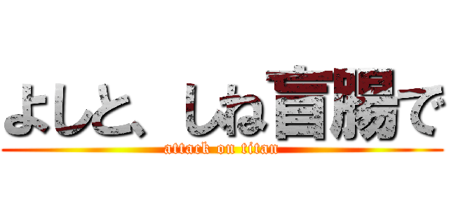 よしと、しね盲腸で (attack on titan)