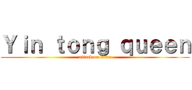 Ｙｉｎ ｔｏｎｇ ｑｕｅｅｎ (attack on titan)