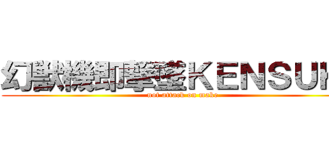 幻獣機即撃墜ＫＥＮＳＵＫＥ (not attack on make )