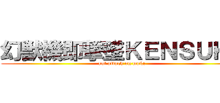 幻獣機即撃墜ＫＥＮＳＵＫＥ (not attack on make )