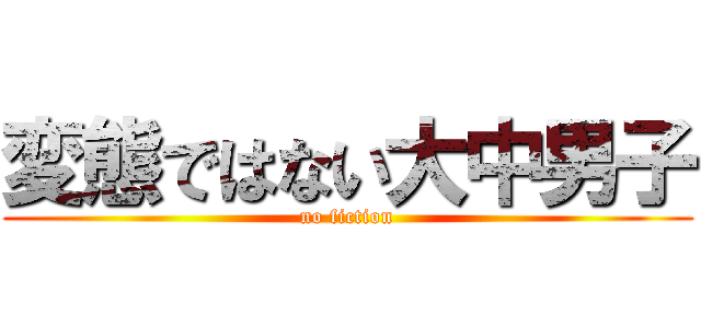 変態ではない大中男子 (no fiction)