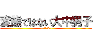 変態ではない大中男子 (no fiction)