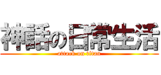 神話の日常生活 (attack on titan)