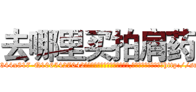 去哪里买拍肩药 (去哪里买拍肩药【电-151x68344x817-Q1065427042元吉药业】我们做的是长期生意,靠的是老客户长期支持http://sngk.net/IJ7fIp

参考消息网我们做的是长期生意,靠的是老客户长期支持也许我们早该意识到，就连鲍勃·霍斯金斯（金球奖戏剧类电影男主角 
)
