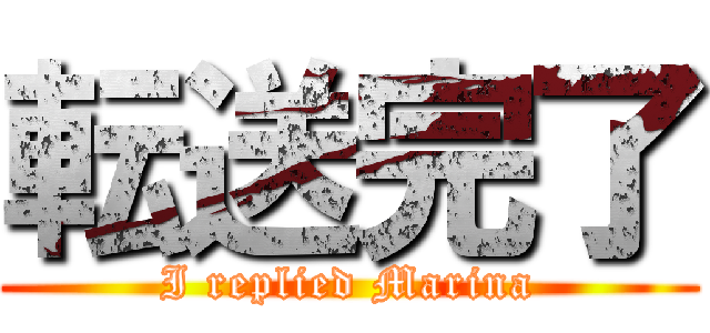 転送完了 (I replied Marina)