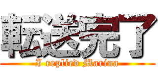 転送完了 (I replied Marina)