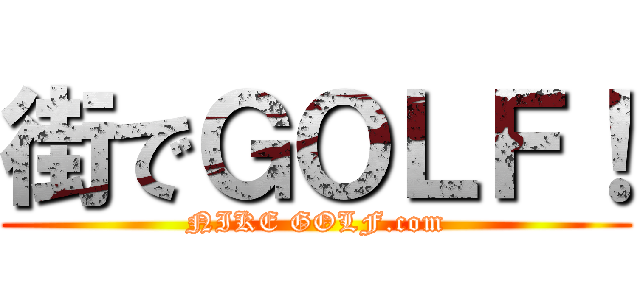 街でＧＯＬＦ！ (NIKE GOLF.com)