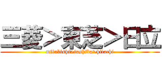 三菱＞東芝＞日立 (mitubishi>toshiba>hitachi)