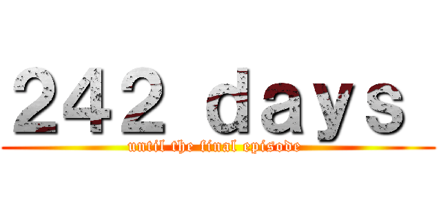 ２４２ ｄａｙｓ  (until the final episode )