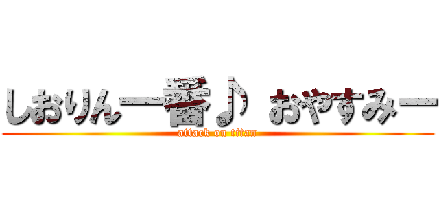 しおりん一番♪ おやすみー (attack on titan)