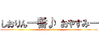 しおりん一番♪ おやすみー (attack on titan)