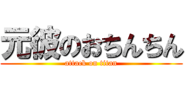 元彼のおちんちん (attack on titan)