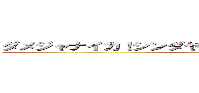 ダメジャナイカ！シンダヤツガデキチャアァアアアアア ()