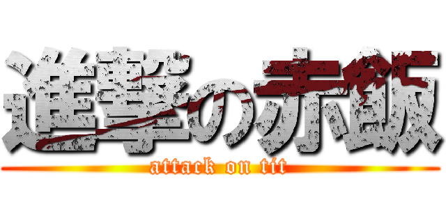 進撃の赤飯 (attack on tit)