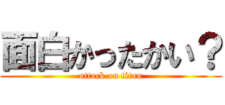 面白かったかい？ (attack on titan)