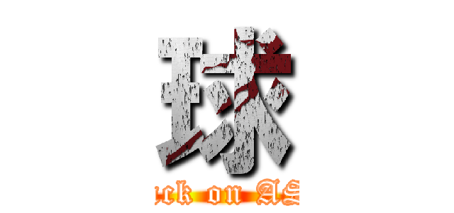 球 (attack on ASS)