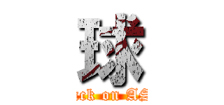 球 (attack on ASS)