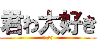 君わ大好き (u so)