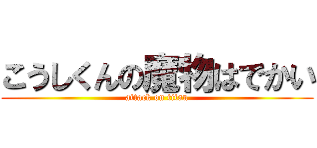 こうしくんの魔物はでかい (attack on titan)