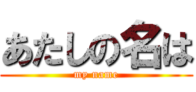 あたしの名は (my name)