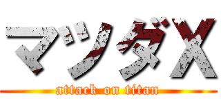 マツダＸ (attack on titan)