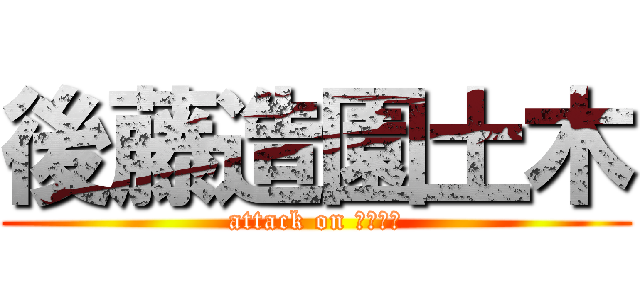 後藤造園土木 (attack on フェンス)