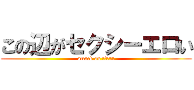 この辺がセクシーエロい (attack on titan)