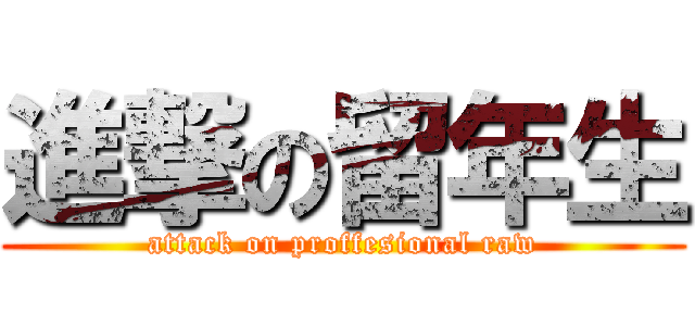 進撃の留年生 (attack on proffesional raw)