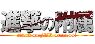 進撃の附属 (attack on FZK sennpoo!)