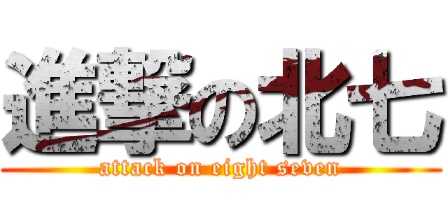 進撃の北七 (attack on eight seven)