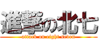 進撃の北七 (attack on eight seven)