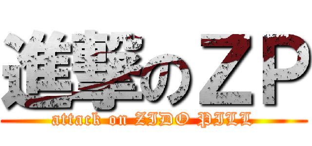 進撃のＺＰ (attack on ZIDO PILL)