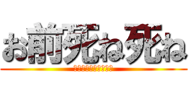 お前死ね死ね (お前を◯しちゃう❤️)