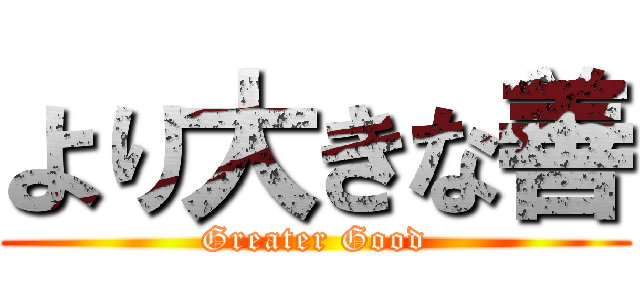 より大きな善 (Greater Good)