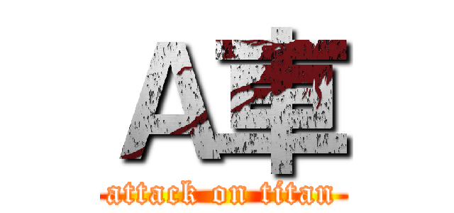 Ａ車 (attack on titan)