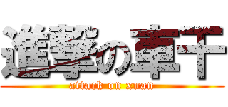進撃の車干 (attack on xuan)
