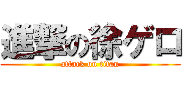 進撃の徐ゲロ (attack on titan)