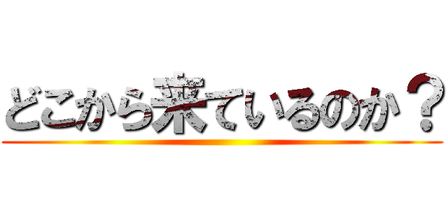 どこから来ているのか？ ()