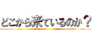 どこから来ているのか？ ()