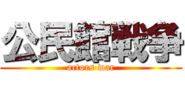 公民館戦争 (actors war)