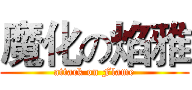 魔化の焰雅 (attack on Flame)