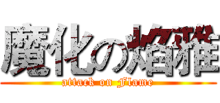 魔化の焰雅 (attack on Flame)
