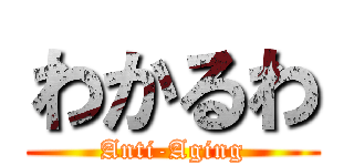 わかるわ (Anti-Aging)