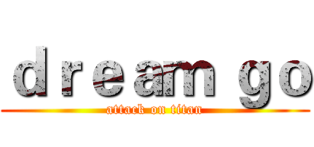 ｄｒｅａｍ ｇｏ (attack on titan)
