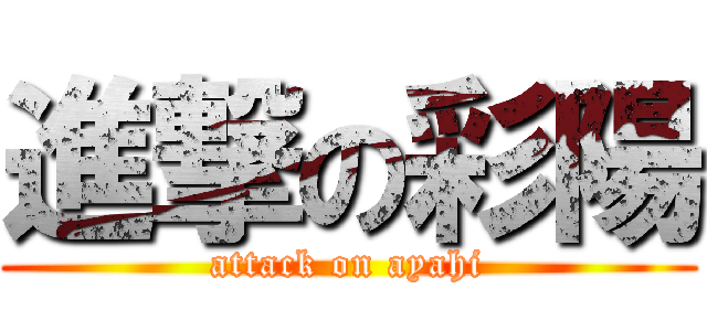 進撃の彩陽 (attack on ayahi)