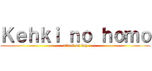 Ｋｅｈｋｉ ｎｏ ｈｏｍｏ (attack on fag)