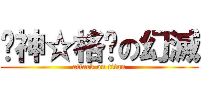 ╠神☆格╣の幻滅 (attack on titan)