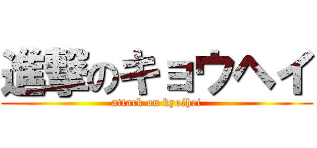 進撃のキョウヘイ (attack on kyoihei)