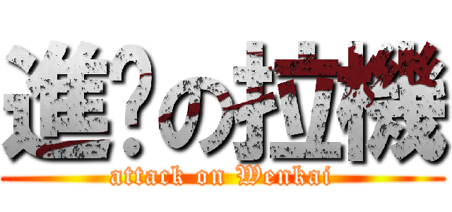 進擊の拉機 (attack on Wenkai)