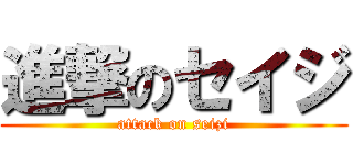 進撃のセイジ (attack on seizi)